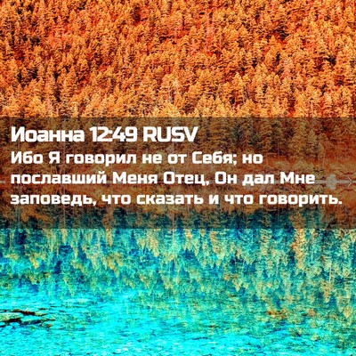 Picture 02 - Иоанна 12:49 RUSV - Ибо Я говорил не от Себя; но - Bible Verse Picture