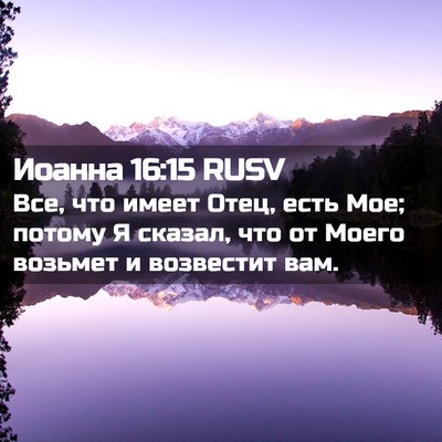 Picture 02 - Иоанна 16:15 RUSV - Все, что имеет Отец, есть - Bible Verse Picture