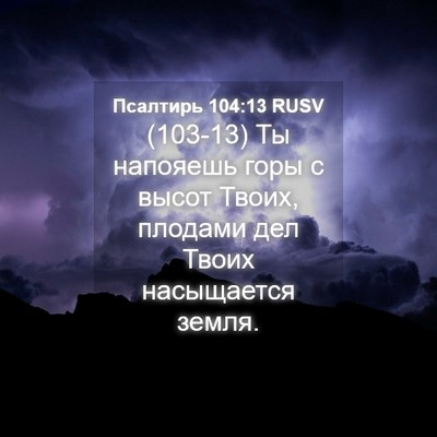 Picture 04 - Псалтирь 104:13 RUSV - (103-13) Ты напояешь горы с - Bible Verse Picture