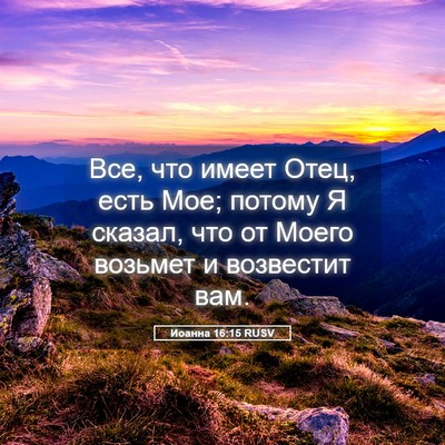 Picture 05 - Иоанна 16:15 RUSV - Все, что имеет Отец, есть - Bible Verse Picture