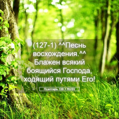 Picture 05 - Псалтирь 128:1 RUSV - (127-1) ^^Песнь восхождения.^^ - Bible Verse Picture