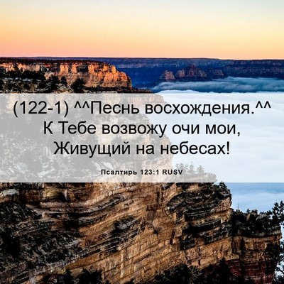 Picture 06 - Псалтирь 123:1 RUSV - (122-1) ^^Песнь восхождения.^^ К - Bible Verse Picture