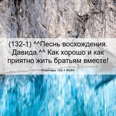 Picture 06 - Псалтирь 133:1 RUSV - (132-1) ^^Песнь восхождения. - Bible Verse Picture
