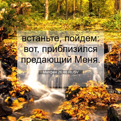 Picture 07 - Матфея 26:46 RUSV - встаньте, пойдем: вот, - Bible Verse Picture